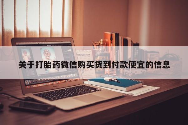 打胎药私人购关于打胎药微信购买货到付款便宜的信息