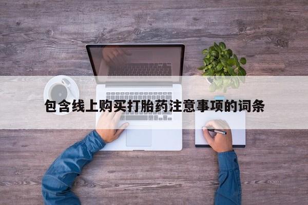 打胎药私人购包含线上购买打胎药注意事项的词条