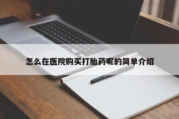 打胎药私人购怎么在医院购买打胎药呢的简单介绍