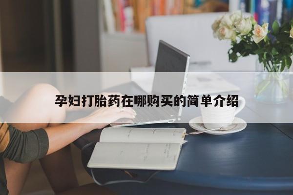 打胎药私人购孕妇打胎药在哪购买的简单介绍