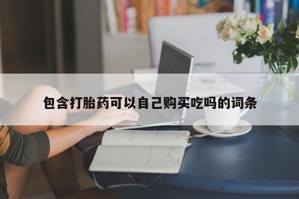 打胎药私人购包含打胎药可以自己购买吃吗的词条