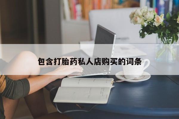 打胎药私人购包含打胎药私人店购买的词条