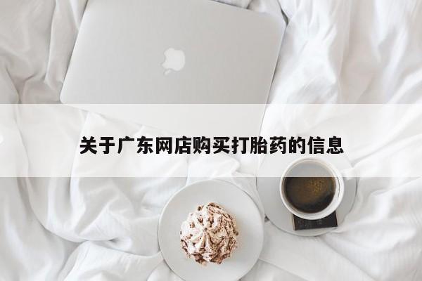 打胎药私人购关于广东网店购买打胎药的信息