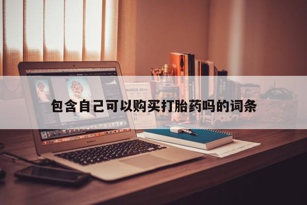 打胎药私人购包含自己可以购买打胎药吗的词条
