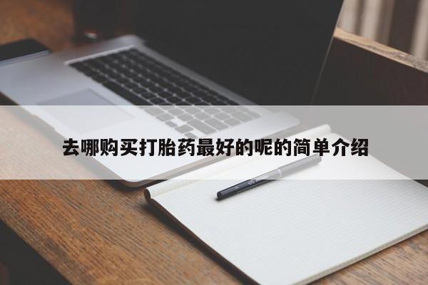 打胎药私人购去哪购买打胎药最好的呢的简单介绍