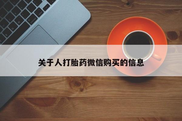 打胎药私人购关于人打胎药微信购买的信息