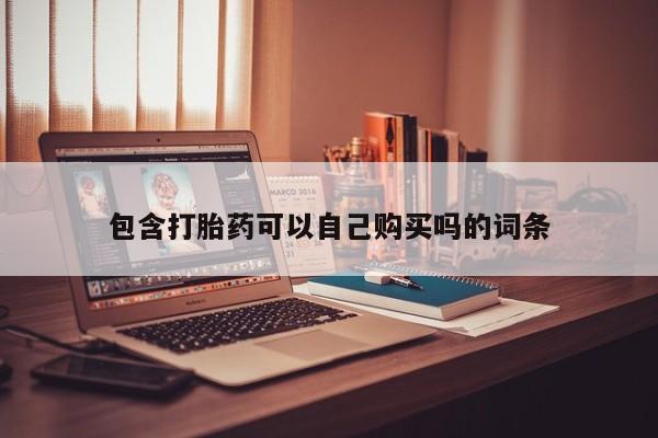 打胎药私人购包含打胎药可以自己购买吗的词条
