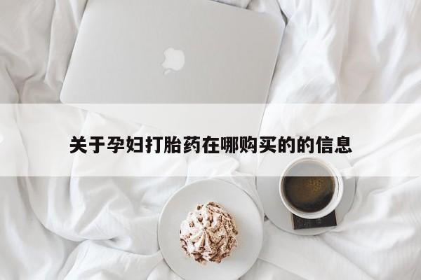 打胎药私人购关于孕妇打胎药在哪购买的的信息