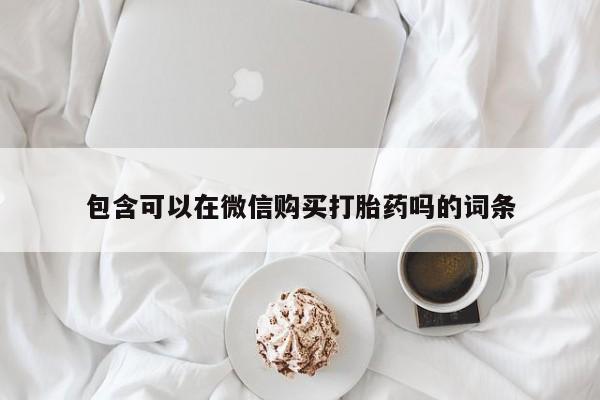 打胎药私人购包含可以在微信购买打胎药吗的词条