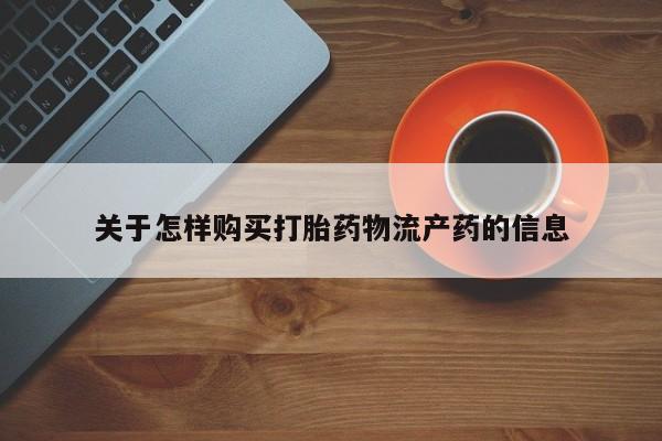 打胎药私人购关于怎样购买打胎药物流产药的信息