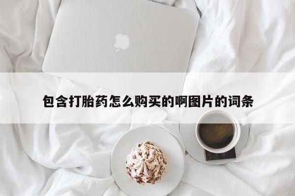 打胎药私人购包含打胎药怎么购买的啊图片的词条