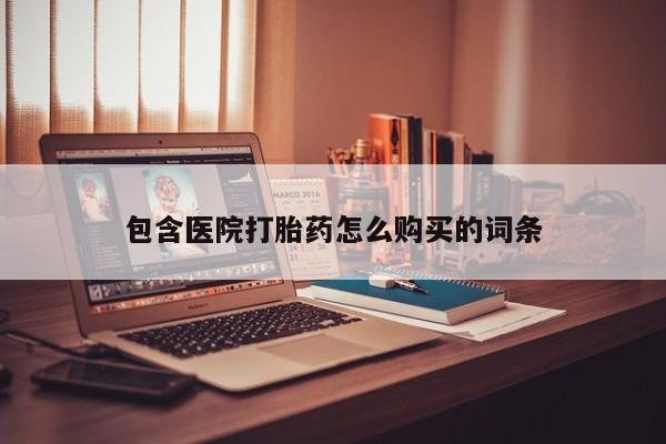 打胎药私人购包含医院打胎药怎么购买的词条